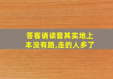 答客诮读音其实地上本没有路,走的人多了