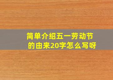 简单介绍五一劳动节的由来20字怎么写呀