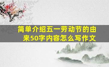 简单介绍五一劳动节的由来50字内容怎么写作文