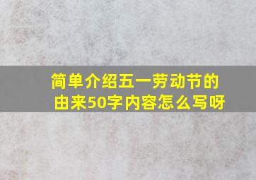 简单介绍五一劳动节的由来50字内容怎么写呀