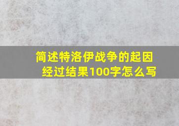 简述特洛伊战争的起因经过结果100字怎么写