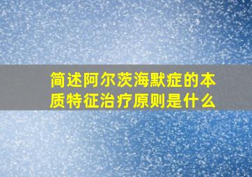 简述阿尔茨海默症的本质特征治疗原则是什么