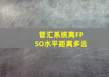 管汇系统离FPSO水平距离多远