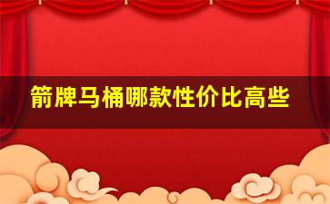 箭牌马桶哪款性价比高些