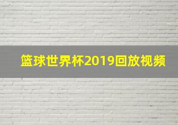 篮球世界杯2019回放视频