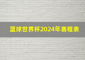 篮球世界杯2024年赛程表