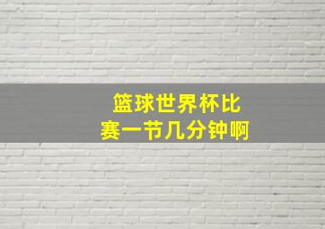 篮球世界杯比赛一节几分钟啊