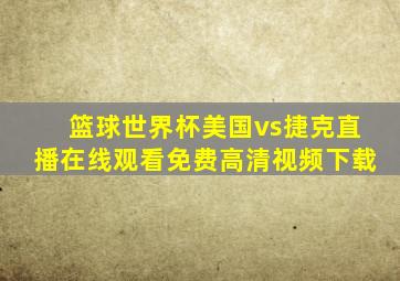 篮球世界杯美国vs捷克直播在线观看免费高清视频下载