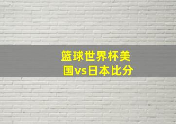 篮球世界杯美国vs日本比分