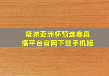 篮球亚洲杯预选赛直播平台官网下载手机版