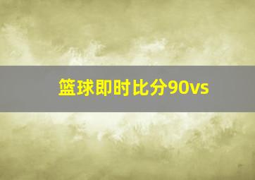 篮球即时比分90vs