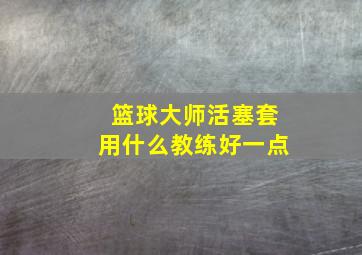 篮球大师活塞套用什么教练好一点