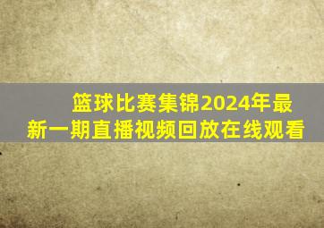 篮球比赛集锦2024年最新一期直播视频回放在线观看