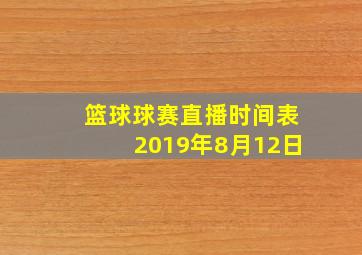 篮球球赛直播时间表2019年8月12日