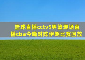 篮球直播cctv5男篮现场直播cba今晚对阵伊朗比赛回放