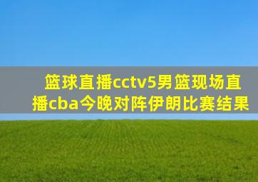 篮球直播cctv5男篮现场直播cba今晚对阵伊朗比赛结果