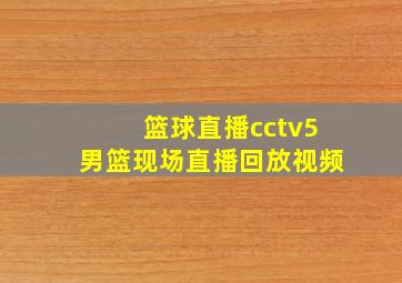 篮球直播cctv5男篮现场直播回放视频