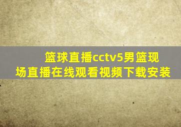 篮球直播cctv5男篮现场直播在线观看视频下载安装