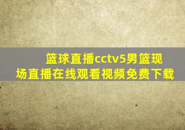 篮球直播cctv5男篮现场直播在线观看视频免费下载