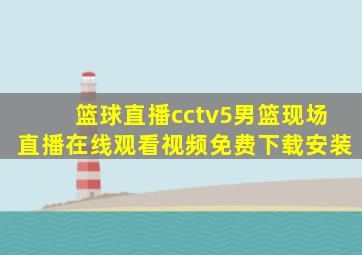 篮球直播cctv5男篮现场直播在线观看视频免费下载安装