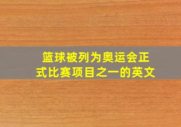 篮球被列为奥运会正式比赛项目之一的英文