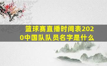 篮球赛直播时间表2020中国队队员名字是什么