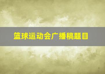 篮球运动会广播稿题目