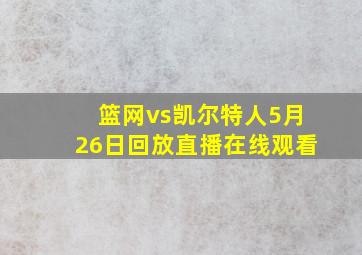 篮网vs凯尔特人5月26日回放直播在线观看