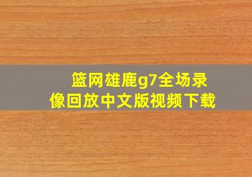 篮网雄鹿g7全场录像回放中文版视频下载