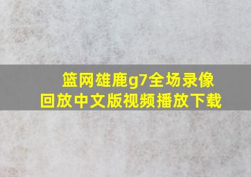 篮网雄鹿g7全场录像回放中文版视频播放下载