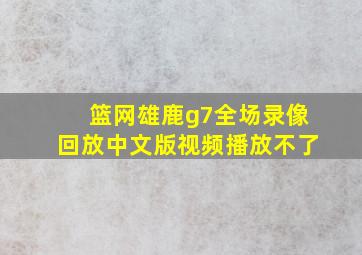 篮网雄鹿g7全场录像回放中文版视频播放不了