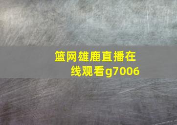 篮网雄鹿直播在线观看g7006