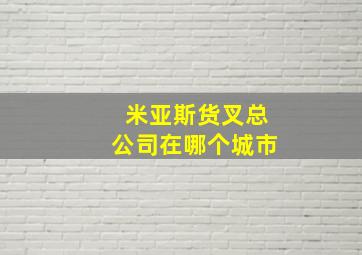 米亚斯货叉总公司在哪个城市