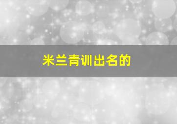 米兰青训出名的