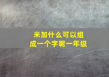 米加什么可以组成一个字呢一年级