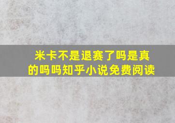 米卡不是退赛了吗是真的吗吗知乎小说免费阅读