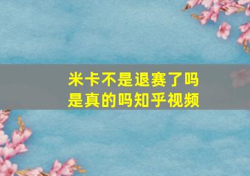 米卡不是退赛了吗是真的吗知乎视频