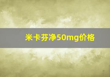 米卡芬净50mg价格