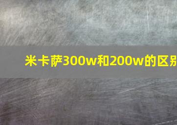 米卡萨300w和200w的区别