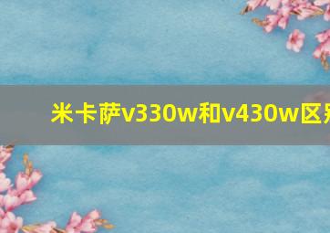 米卡萨v330w和v430w区别