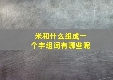 米和什么组成一个字组词有哪些呢