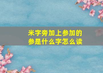 米字旁加上参加的参是什么字怎么读