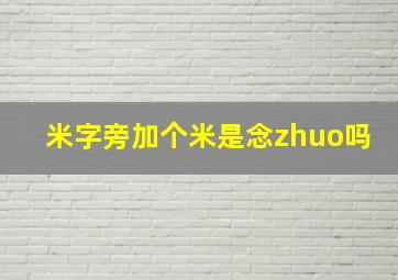 米字旁加个米是念zhuo吗