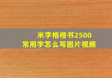 米字格楷书2500常用字怎么写图片视频