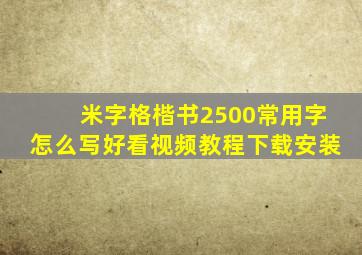 米字格楷书2500常用字怎么写好看视频教程下载安装