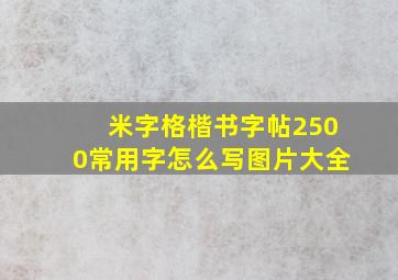 米字格楷书字帖2500常用字怎么写图片大全