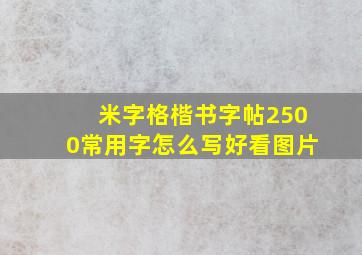 米字格楷书字帖2500常用字怎么写好看图片