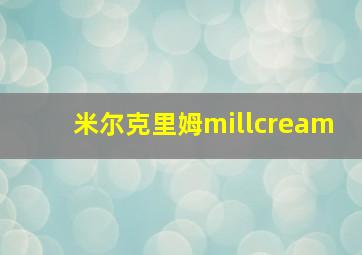 米尔克里姆millcream