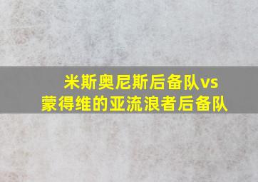 米斯奥尼斯后备队vs蒙得维的亚流浪者后备队