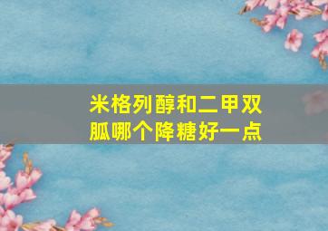 米格列醇和二甲双胍哪个降糖好一点